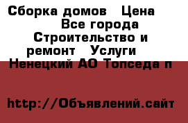 Сборка домов › Цена ­ 100 - Все города Строительство и ремонт » Услуги   . Ненецкий АО,Топседа п.